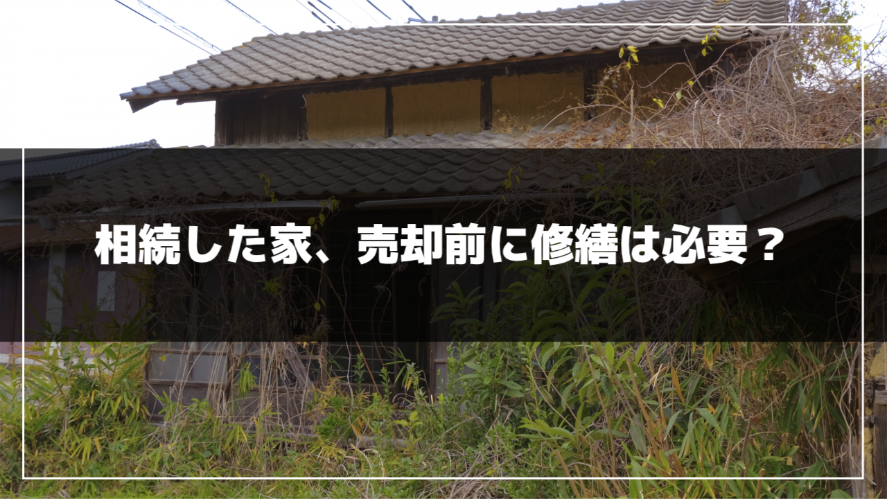 相続した家、売却前に修繕は必要？｜水戸市の不動産会社｜有限会社 